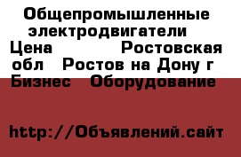 Общепромышленные электродвигатели  › Цена ­ 3 532 - Ростовская обл., Ростов-на-Дону г. Бизнес » Оборудование   